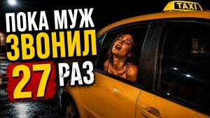 Истории измен - Жена близко общалась с таксистом пока муж пытался до неё дозвониться