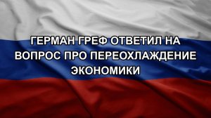 Герман Греф ответил на вопрос про переохлаждение экономики