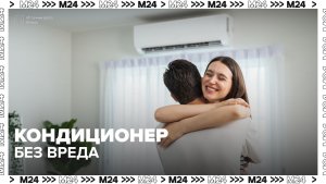 Опасная прохлада: как не навредить себе кондиционером — Москва 24