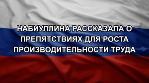 Набиуллина рассказала о препятствиях для роста производительности труда