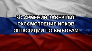 КС Армении завершил рассмотрение исков оппозиции по выборам