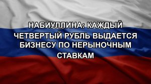 Набиуллина: каждый четвертый рубль выдается бизнесу по нерыночным ставкам