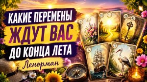Какие перемены ждут вас до конца лета. Ленорман.