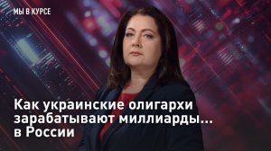 Как украинские олигархи зарабатывают миллиарды... в России