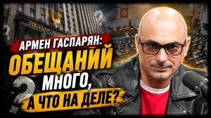Армен Гаспарян / Обещаний много, а что на деле?