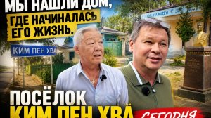 МЫ НАШЛИ ДОМ, ГДЕ НАЧИНАЛАСЬ ЕГО ЖИЗНЬ. КИМ ПЕН ХВА СЕГОДНЯ.