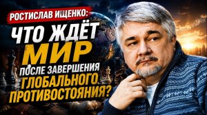 🔥 Ростислав Ищенко / Что ждёт мир после завершения глобального противостояния?