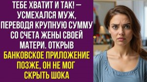 Тебе хватит и так – усмехался муж, переводя крупную сумму со счета жены своей матери
