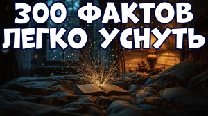 300 ИНТЕРЕСНЫХ ФАКТОВ, ПОД КОТОРЫЕ ЛЕГКО УСНУТЬ