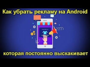 Как убрать рекламу на Android которая постоянно выскакивает
