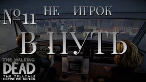 НЕ ИГРОК/ЧАСТЬ №11/В ПУТЬ/The Walking Dead The Telltale Definitive Series