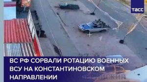 ВС РФ сорвали ротацию военных ВСУ на константиновском направлении