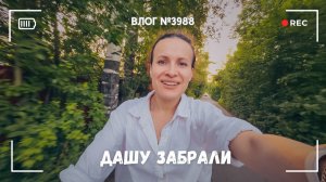 У нас забрали Дашу  -  ВЛОГ №3988 -30.06.26
