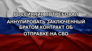 Россиянин потребовал аннулировать заключенный братом контракт об отправке на СВО