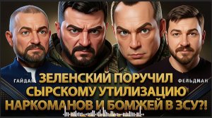 ФЕЛЬДМАН / ГАЙДАЙ : ЭТО ПРЕДЕЛ!!! Зеленский поручил Сырскому  утилизацию наркоманов и бомжей в ЗСУ?
