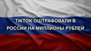 TikTok оштрафовали в России на миллионы рублей