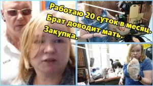 Работаю 20 суток в месяц.Брат доводит мать.Закупка.