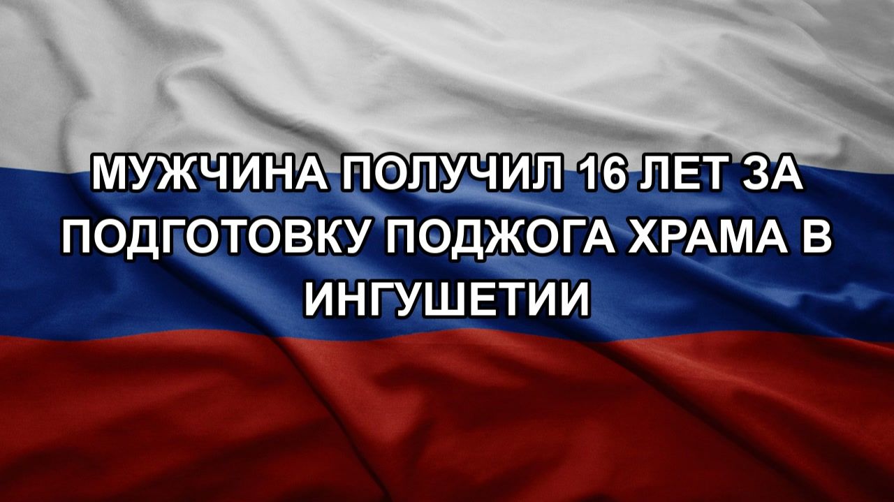 Мужчина получил 16 лет за подготовку поджога храма в Ингушетии смотреть онлайн