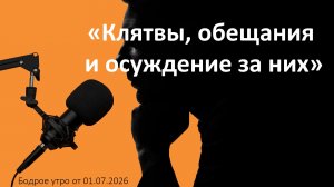 Бодрое утро 01.07.26 - «Клятвы, обещания и осуждение за их неисполнение»