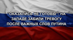 «Оказались не готовы»: на Западе забили тревогу после важных слов Путина