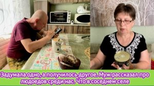 Задумала одно, а получилось другое. Муж рассказал про людоедов среди нас. Съездили в соседнее село