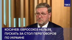 Косачев: Евросоюз нельзя пускать за стол переговоров по Украине