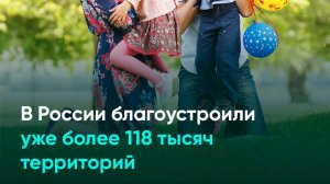 В России благоустроили уже более 118 тысяч территорий
