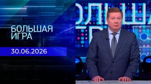 Большая игра. Часть 1. Выпуск от 30.06.2026