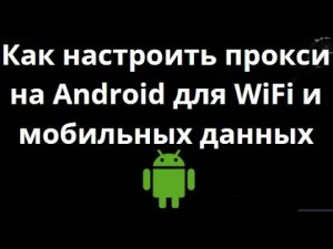 Как настроить прокси на Android для WiFi и мобильных данных? Полная инструкция!