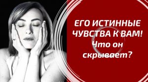 ЕГО ИСТИННЫЕ ЧУВСТВА К ВАМ! Детальный разбор мыслей, подсознания и планов мужчины.