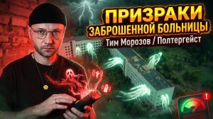 ПРИЗРАКИ ЗАБРОШЕННОЙ БОЛЬНИЦЫ / Тим Морозов / Полтергейст