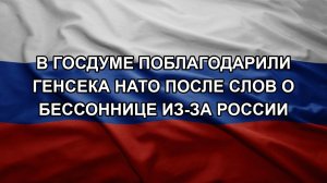 В Госдуме поблагодарили генсека НАТО после слов о бессоннице из-за России