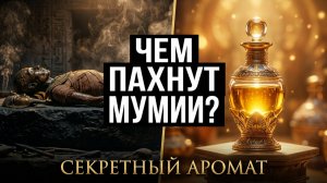 Чем пахнут мумии? Аромат, переживший тысячелетия