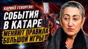 🔥 Каринэ Геворгян / События в Катаре меняют правила большой игры