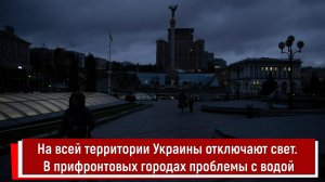 На всей территории Украины отключают свет. В прифронтовых городах проблемы с водой