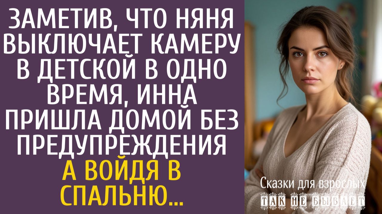 Истории из жизни Заметив, что няня выключает камеру в детской в одно время, пришла не предупредив...