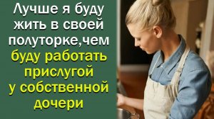 Лучше я буду жить в своей полуторке, чем буду работать прислугой у собственной дочери
