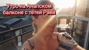 Завтрак на балконе в Анапе с тётей Раей