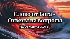 Слово от Бога - ответы на вопросы (16-21 марта 2026 г.)