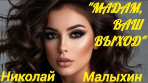 *** «МАДАМ,ВАШ ВЫХОД» - НИКОЛАЙ МАЛЫХИН ***
