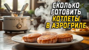 Сколько готовить котлеты в аэрогриле