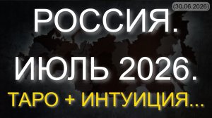 РОССИЯ. ИЮЛЬ 2026. ТАРО + ИНТУИЦИЯ... (30.06.2026)