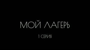 Мой лагерь. 1 серия