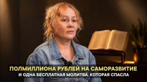 Полмиллиона рублей на саморазвитие — и одна бесплатная молитва, которая спасла.