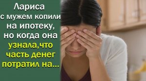 Лариса с мужем копили на ипотеку, но когда она узнала, что часть денег муж потратил на...