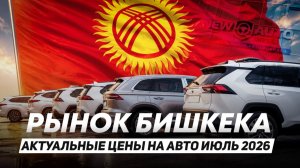 Авторынок Бишкека.  Июль 2026: цены в долларах и рублях под ключ в РФ