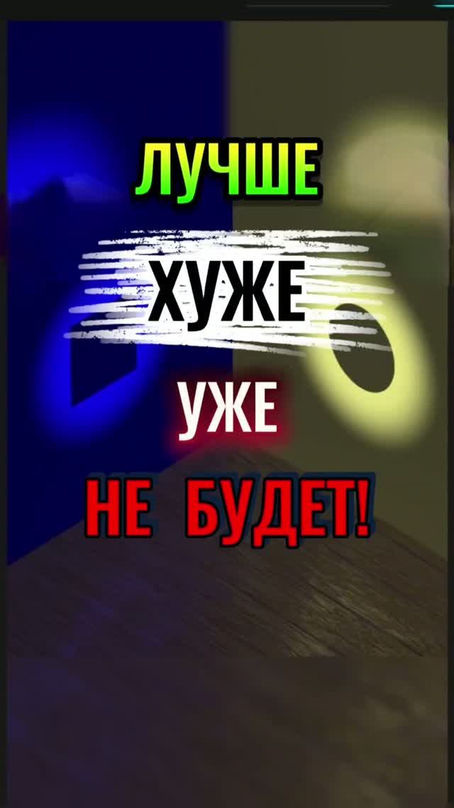 ЛУЧШЕ -ХУЖЕ уже НЕ БУДЕТ!