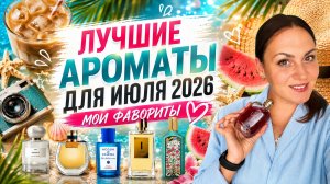 ДЕСЯТЬ ЛУЧШИХ АРОМАТОВ ДЛЯ ИЮЛЯ 2026\ ШИКАРНЫЕ НОВИНКИ И ЛЮБИМЫЕ СТАРИЧКИ