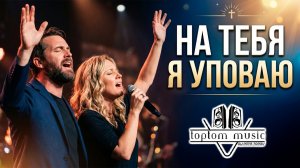 toptom music: На Тебя я уповаю - Красивая  Христианская Песня | ХРИСТИАНСКАЯ ПОЗИТИВНАЯ МУЗЫКА