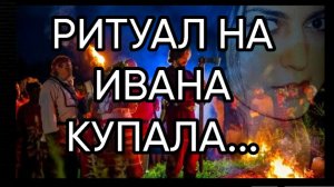 РИТУАЛ НА ИВАНА КУПАЛА...ДЛЯ ВСЕХ...